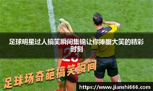 足球明星过人搞笑瞬间集锦让你捧腹大笑的精彩时刻